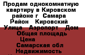 Продам однокомнатную квартиру в Кировском районе г. Самара › Район ­ Кировский › Улица ­ Аэропорт › Дом ­ 5 › Общая площадь ­ 36 › Цена ­ 1 600 000 - Самарская обл. Недвижимость » Квартиры продажа   